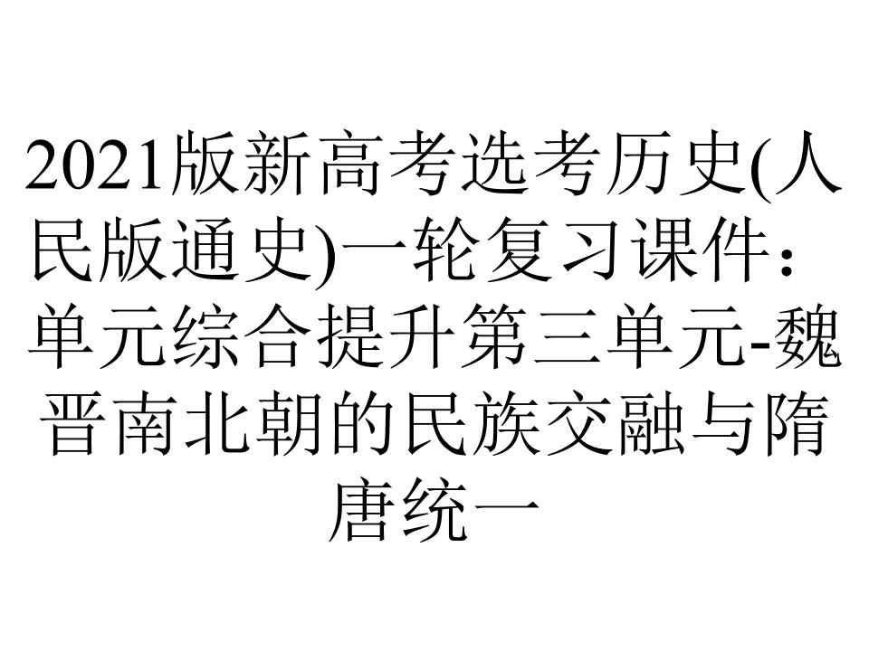 2021版新高考选考历史(人民版通史)一轮复习课件：单元综合提升第三单元-魏晋南北朝的民族交融与隋唐统一