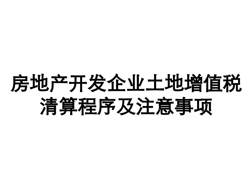 房地产开发企业土地增值税清算程序及注意事项