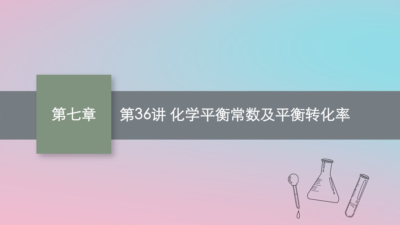 适用于新教材2024版高考化学一轮总复习第七章第36讲化学平衡常数及平衡转化率课件鲁科版