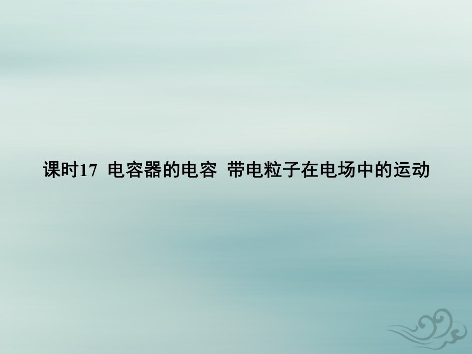 2022高考物理基础知识综合复习第十章静电场中的能量课时17电容器的电容带电粒子在电场中的运动课件