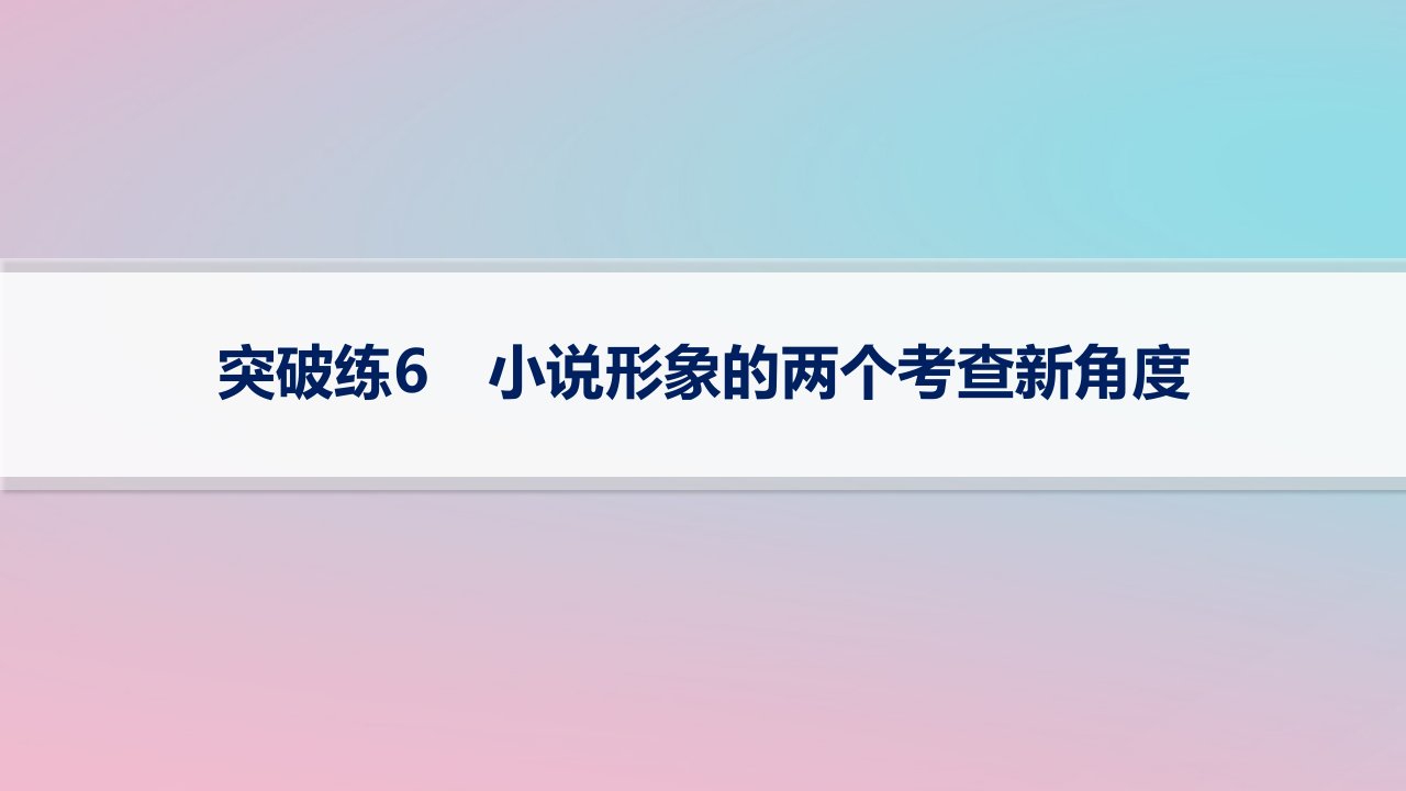 适用于新高考新教材2024版高考语文二轮复习专题2小说阅读突破练6小说形象的两个考查新角度课件