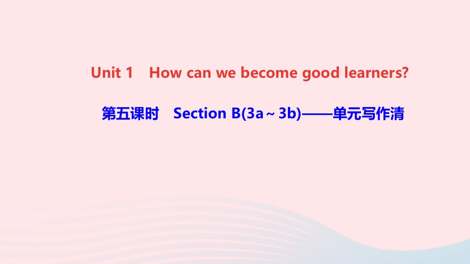 九年级英语全册Unit1Howcanwebecomegoodlearners第五课时SectionB3a_3b单元写作清课件新版人教新目标版