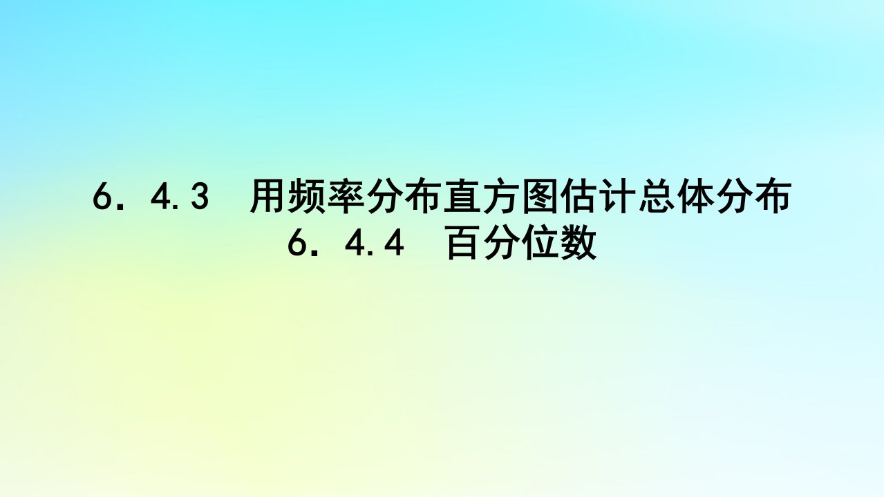 2022_2023学年新教材高中数学第六章统计学初步6.4用样本估计总体6.4.3用频率分布直方图估计总体分布6.4.4百分位数课件湘教版必修第一册