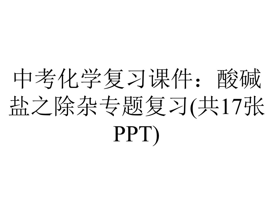 中考化学复习课件：酸碱盐之除杂专题复习(共17张)