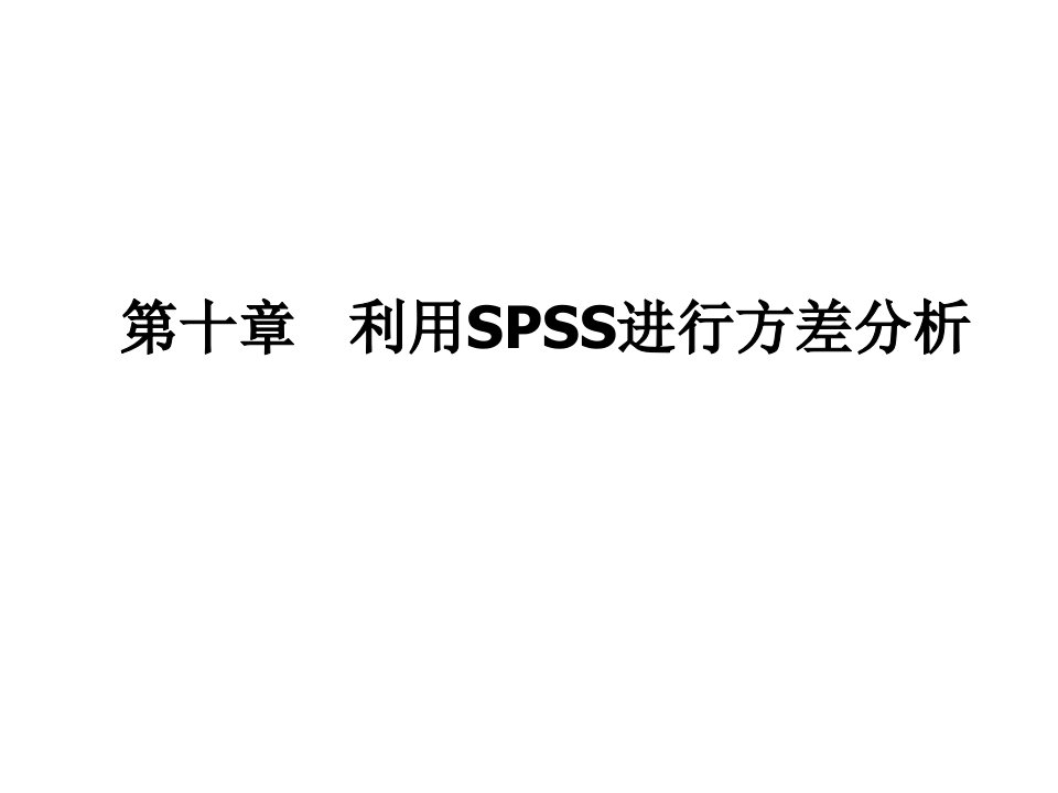 SPSS统计及分析讲稿第十章利用SPSS进行方差分析