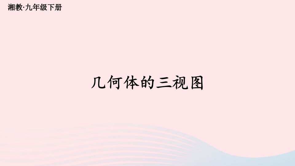 2023九年级数学下册第3章投影与视图3.3三视图第1课时几何体的三视图上课课件新版湘教版