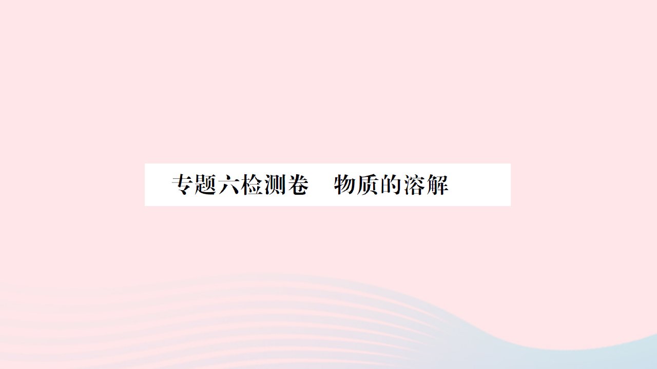 贵州专版2022中考化学专题六物质的溶解检测卷课件