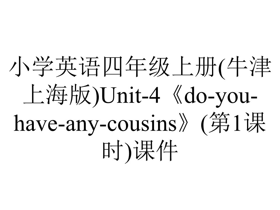 小学英语四年级上册(牛津上海版)Unit-4《do-you-have-any-cousins》(第1课时)课件