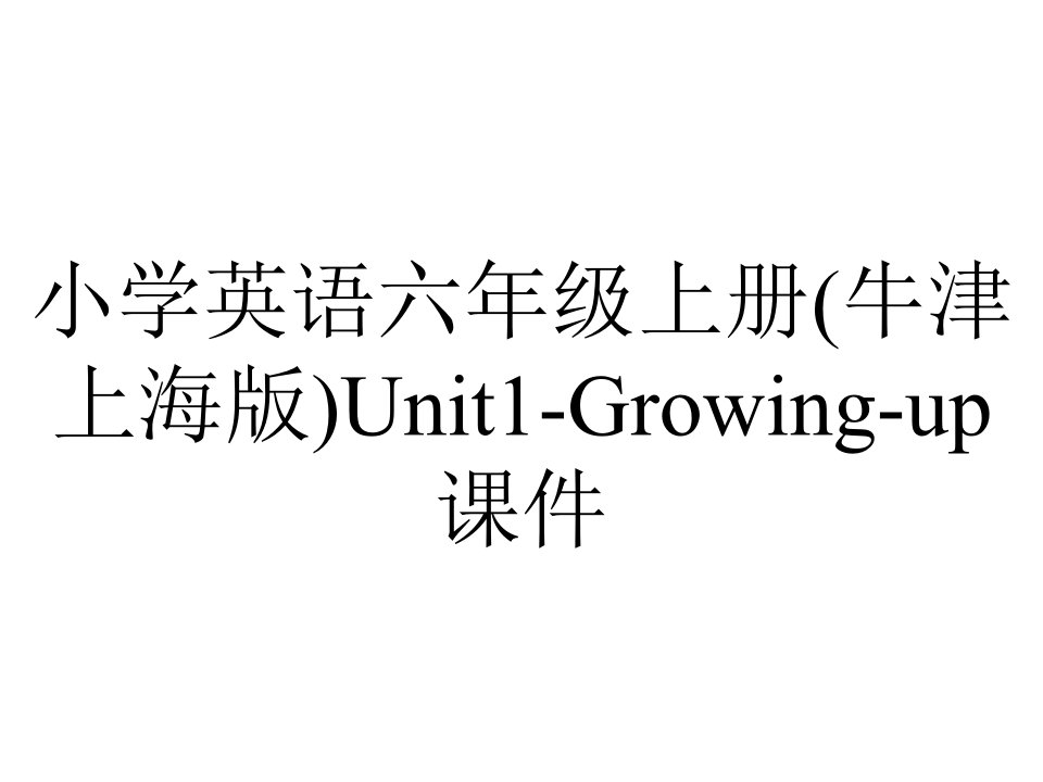 小学英语六年级上册(牛津上海版)Unit1-Growing-up课件