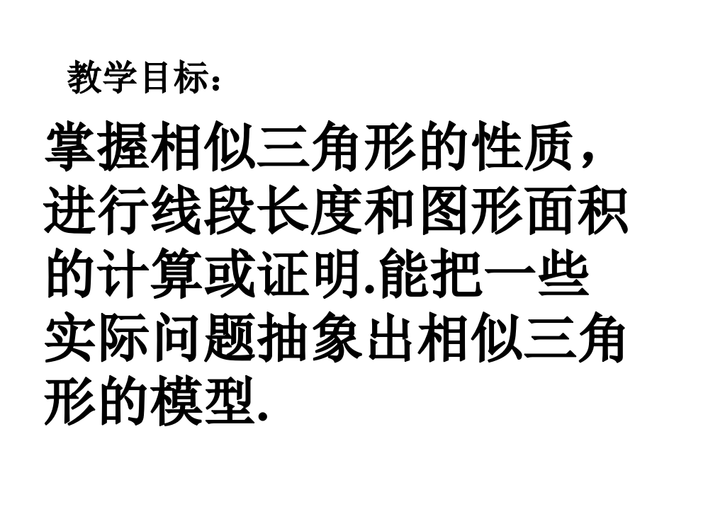 教学目标：-掌握相似三角形的性质-进行线段长度和图形面积的计算或证明能把一些实际问题抽象出相似三角形