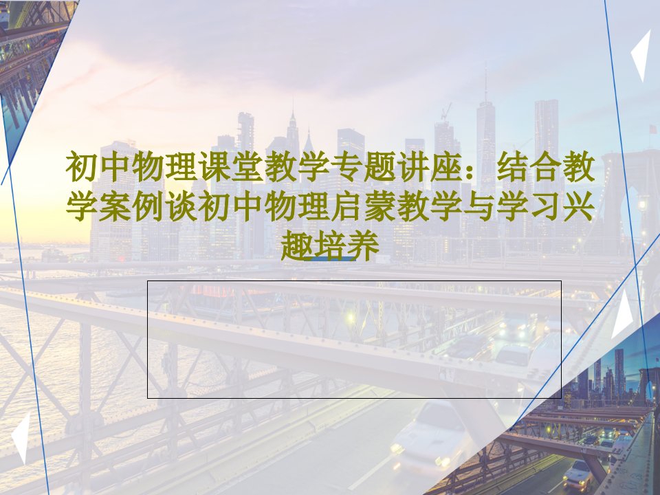 初中物理课堂教学专题讲座：结合教学案例谈初中物理启蒙教学与学习兴趣培养共55页PPT