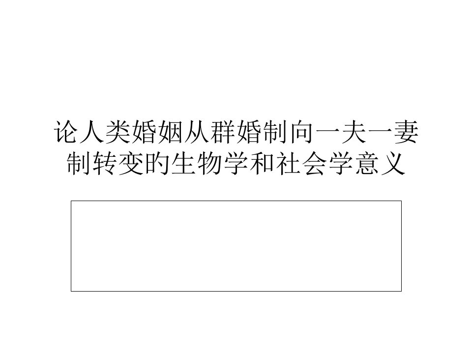 论人类婚姻从群婚制向一夫一妻制转变的生物学和社会学意义市公开课获奖课件省名师示范课获奖课件