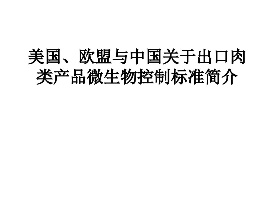 美国、欧盟与中国关于出口肉类产品微生物控制标准简介（PPT50页）