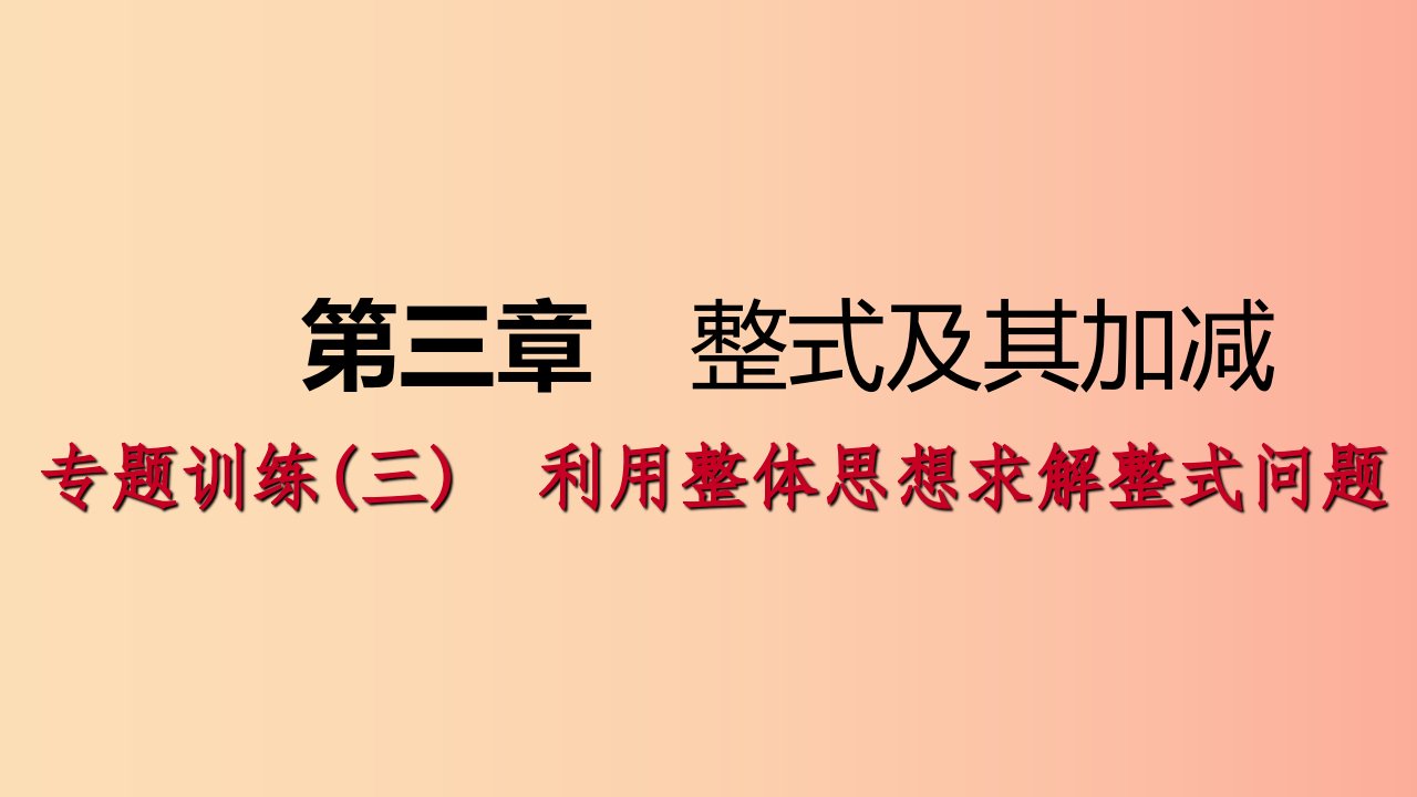 2019年秋七年级数学上册第三章整式及其加减专题训练三利用整体思想求解整式问题课件（新版）北师大版