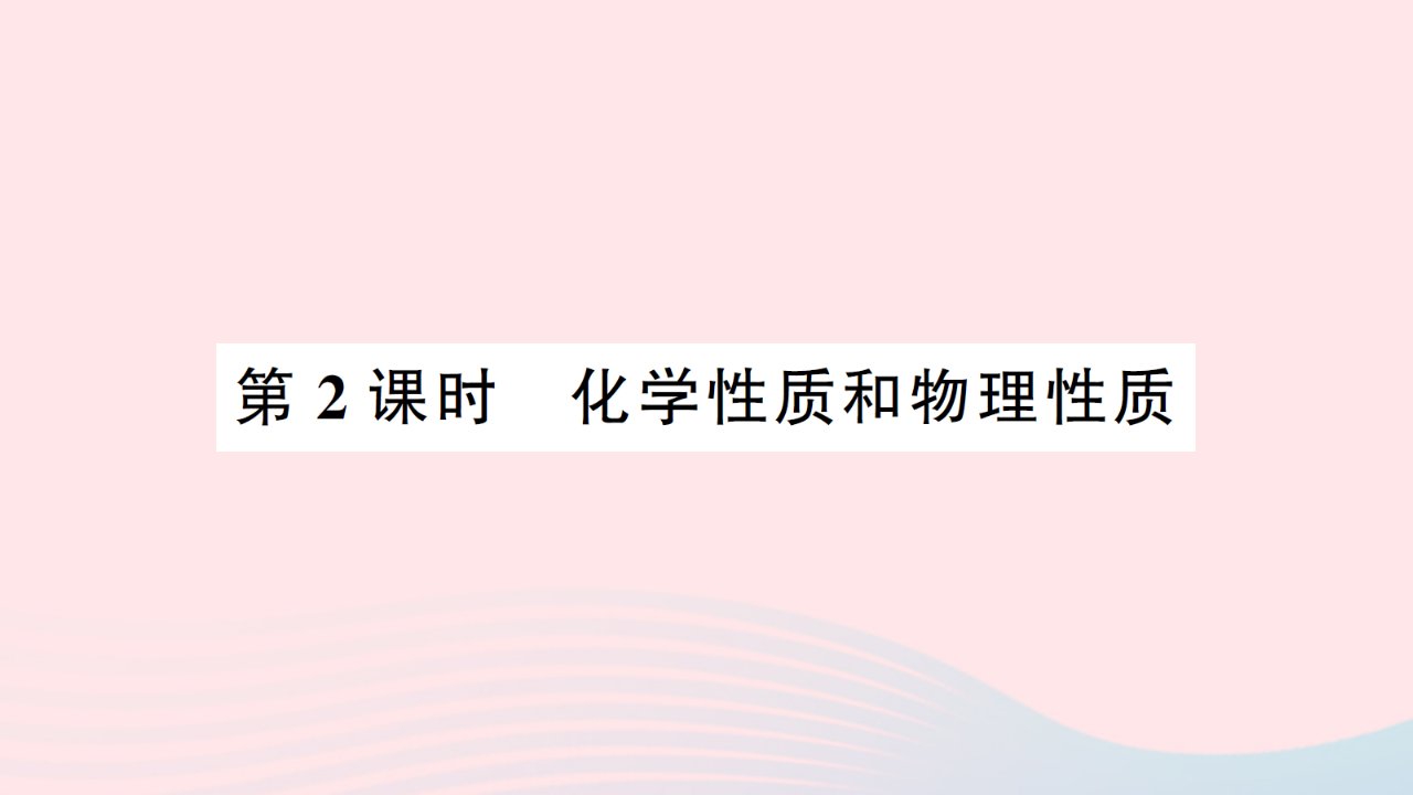 2023九年级化学上册第一单元走进化学世界课题1物质的变化和性质第2课时化学性质和物理性质作业课件新版新人教版