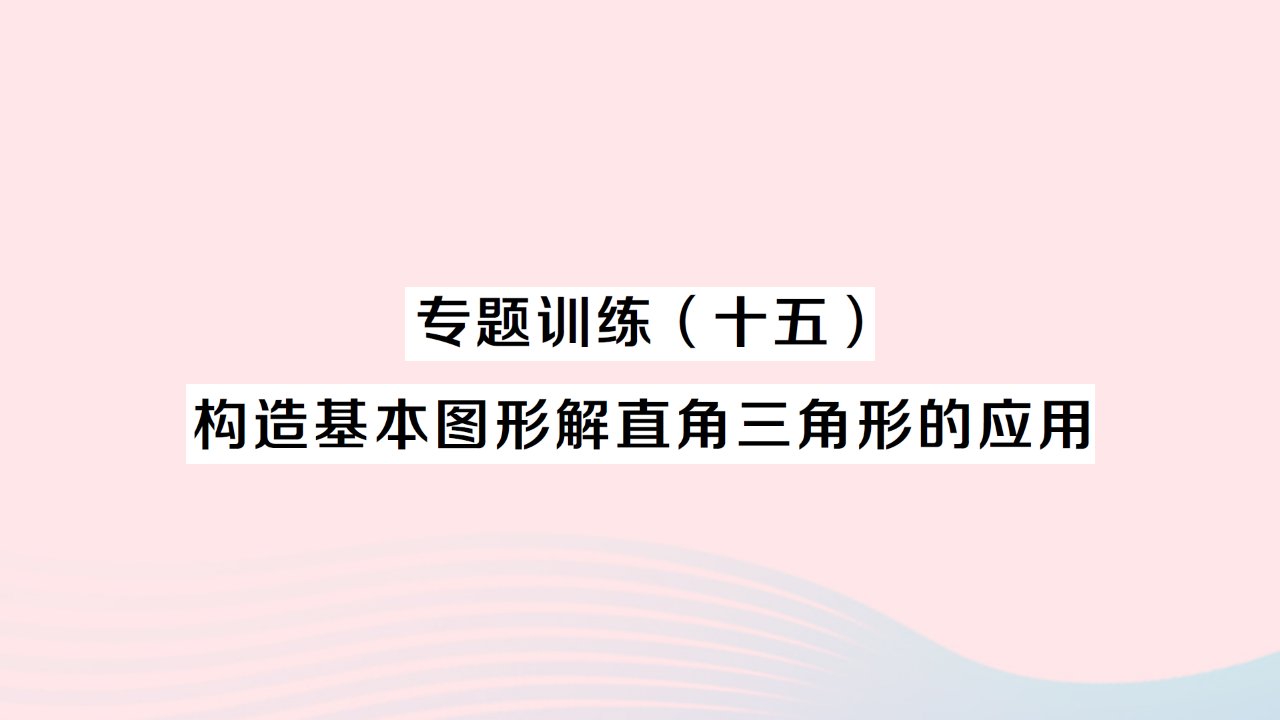 2023九年级数学下册第二十八章锐角三角函数专题训练十五构造基本图形解直角三角形的应用作业课件新版新人教版