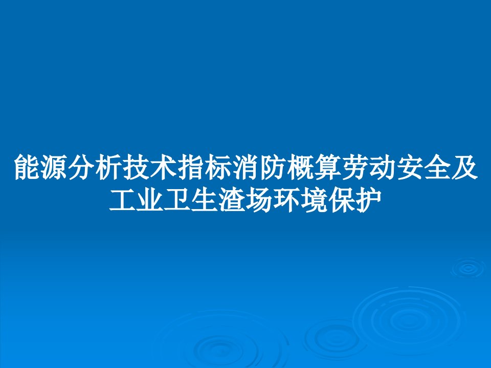 能源分析技术指标消防概算劳动安全及工业卫生渣场环境保护PPT学习教案