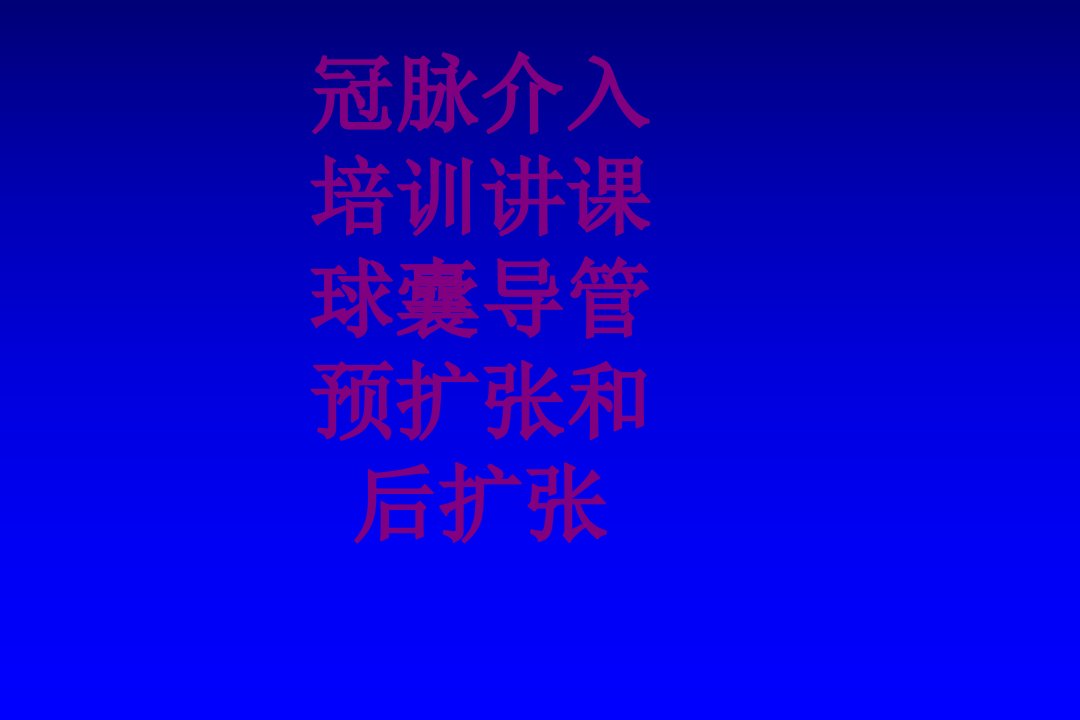 冠脉介入培训讲课球囊导管预扩张和后扩张经典课件