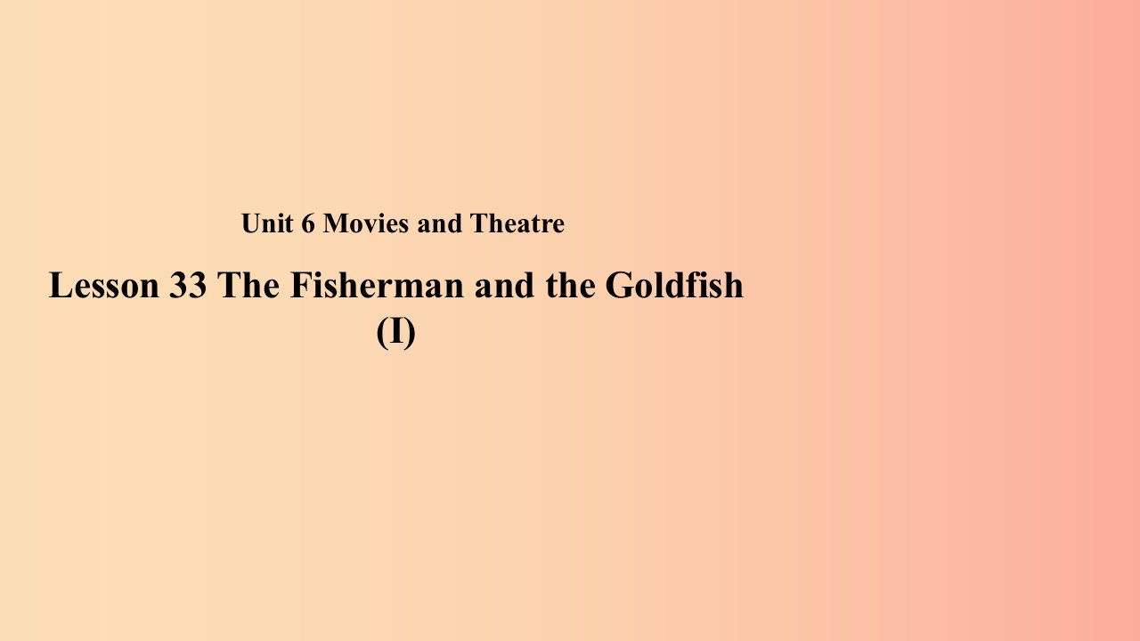 九年级英语上册Unit6MoviesandTheaterLesson33TheFishermanandtheGoldfish(Ⅰ)教学课件新版冀教版