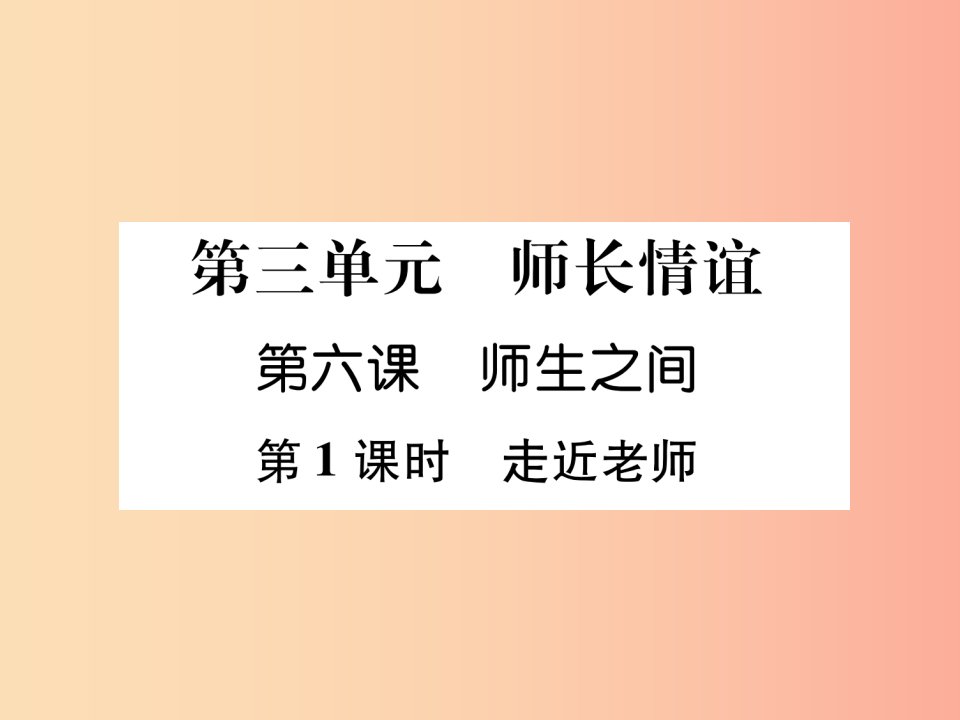 山西专版2019年七年级道德与法治上册第3单元师长情谊第6课师生之间第1框走近老师习题课件新人教版