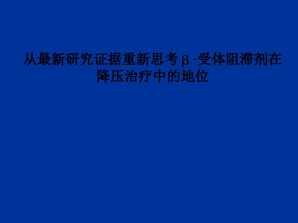 从最新研究证据重新思考β-受体阻滞剂在降压治疗中的地位PPT课件