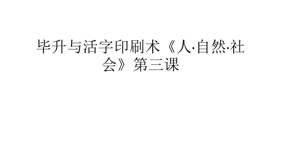 毕升与活字印刷术《人·自然·社会》第三课汇编课件