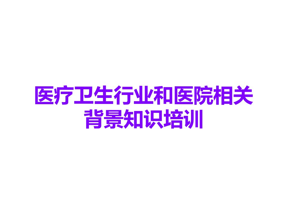 医疗卫生行业和医院相关背景知识培训课件