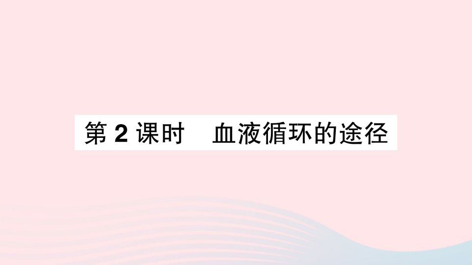 2023七年级生物下册第四单元生物圈中的人第四章人体内物质的运输第三节输送血液的泵___心脏第2课时血液循环的途径作业课件新版新人教版