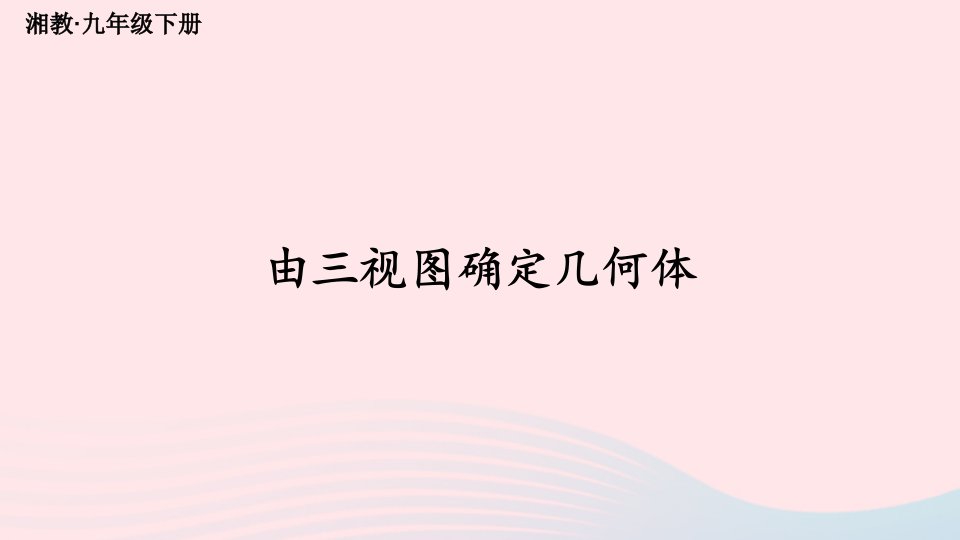 2023九年级数学下册第3章投影与视图3.3三视图第2课时由三视图确定几何体上课课件新版湘教版