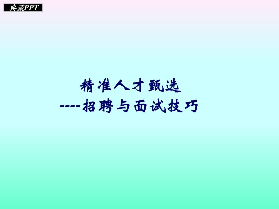 精准人才甄选之招聘与面试技巧课件