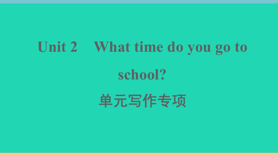 通用版七年级英语下册Unit2Whattimedoyougotoschool单元写作专项作业课件新版人教新目标版