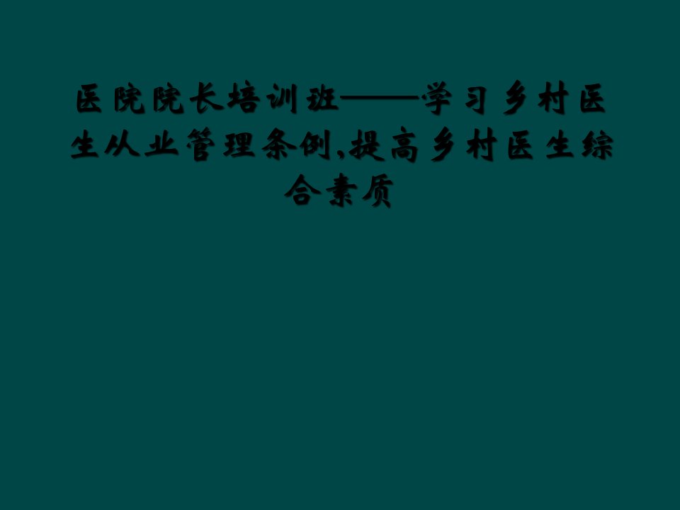 医院院长培训班——学习乡村医生从业管理条例,提高乡村医生综合素质