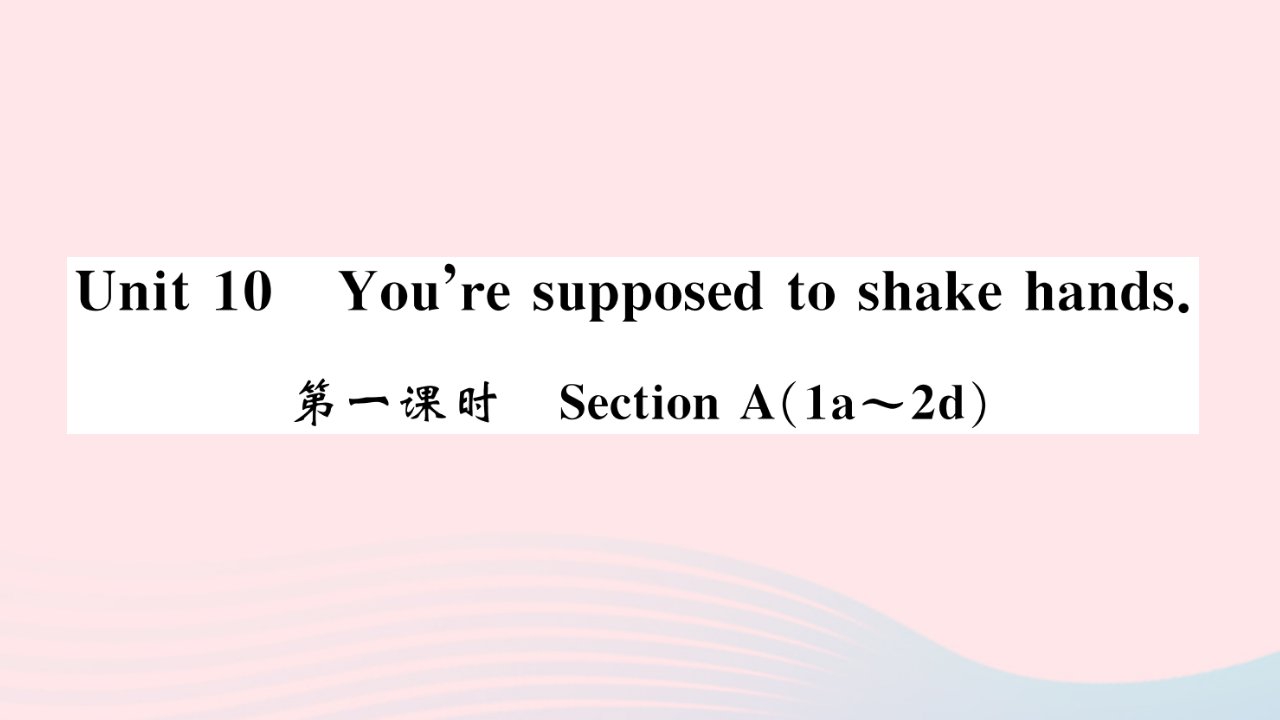 河南专版2022九年级英语全册Unit10You'resupposedtoshakehands第一课时SectionA1a_2d课件新版人教新目标版