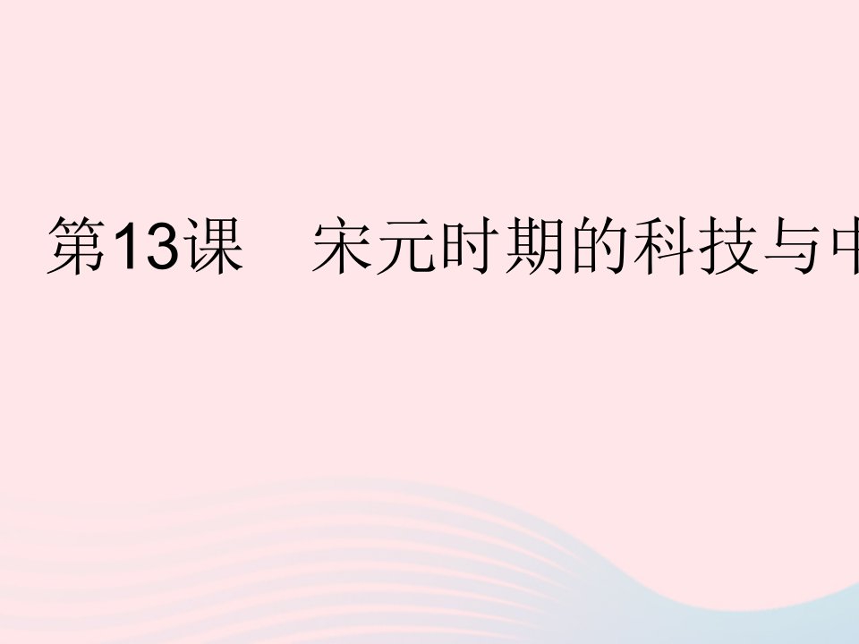 2023七年级历史下册第二单元辽宋夏金元时期：民族关系发展和社会变化第13课宋元时期的科技与中外交通作业课件新人教版