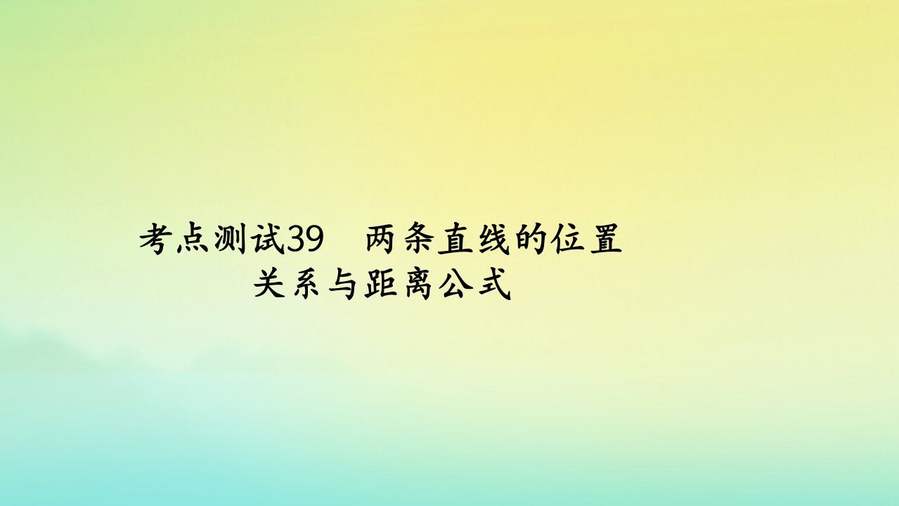 2023届高考数学一轮复习精选用卷第七章考点测试39两条直线的位置关系与距离公式课件