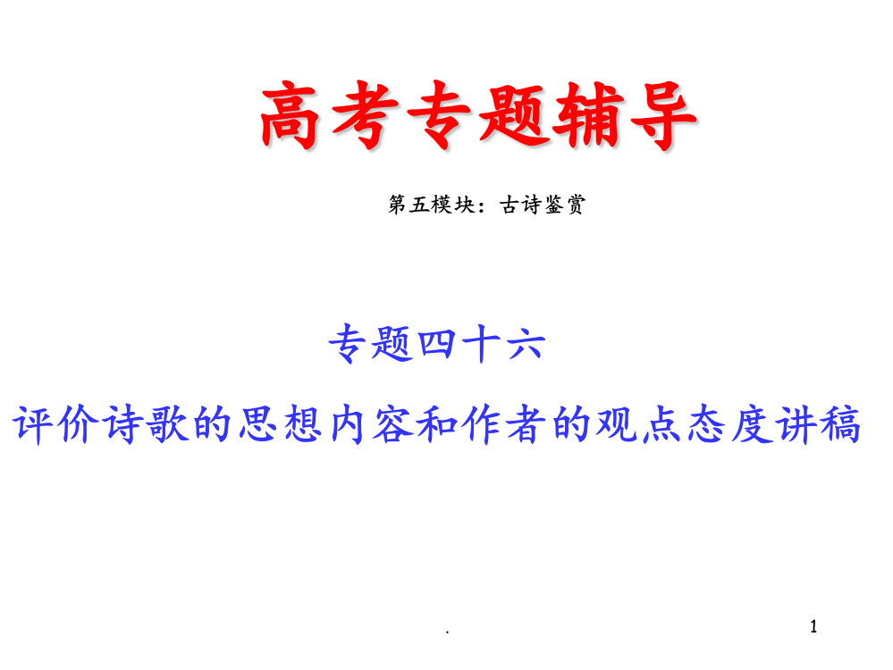 高考语文二轮专题复习四十六(上)：评价诗歌的思想内容和作者的观点态度讲稿