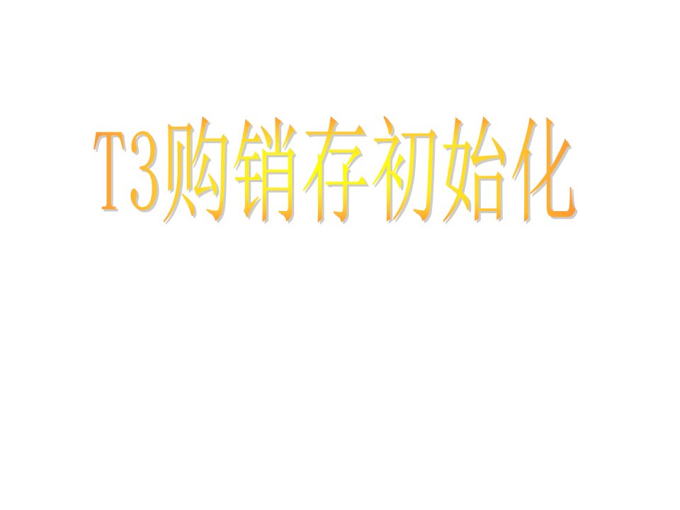 T3购销存初始化-课件【PPT讲稿】