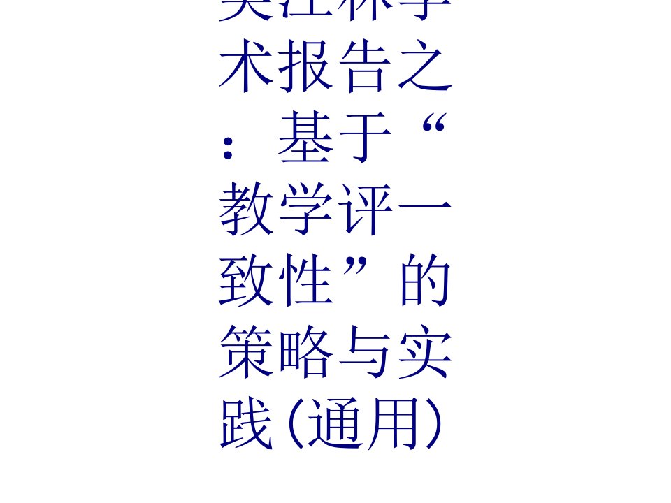 吴江林学术报告之基于教学评一致性的策略与实践通用课件