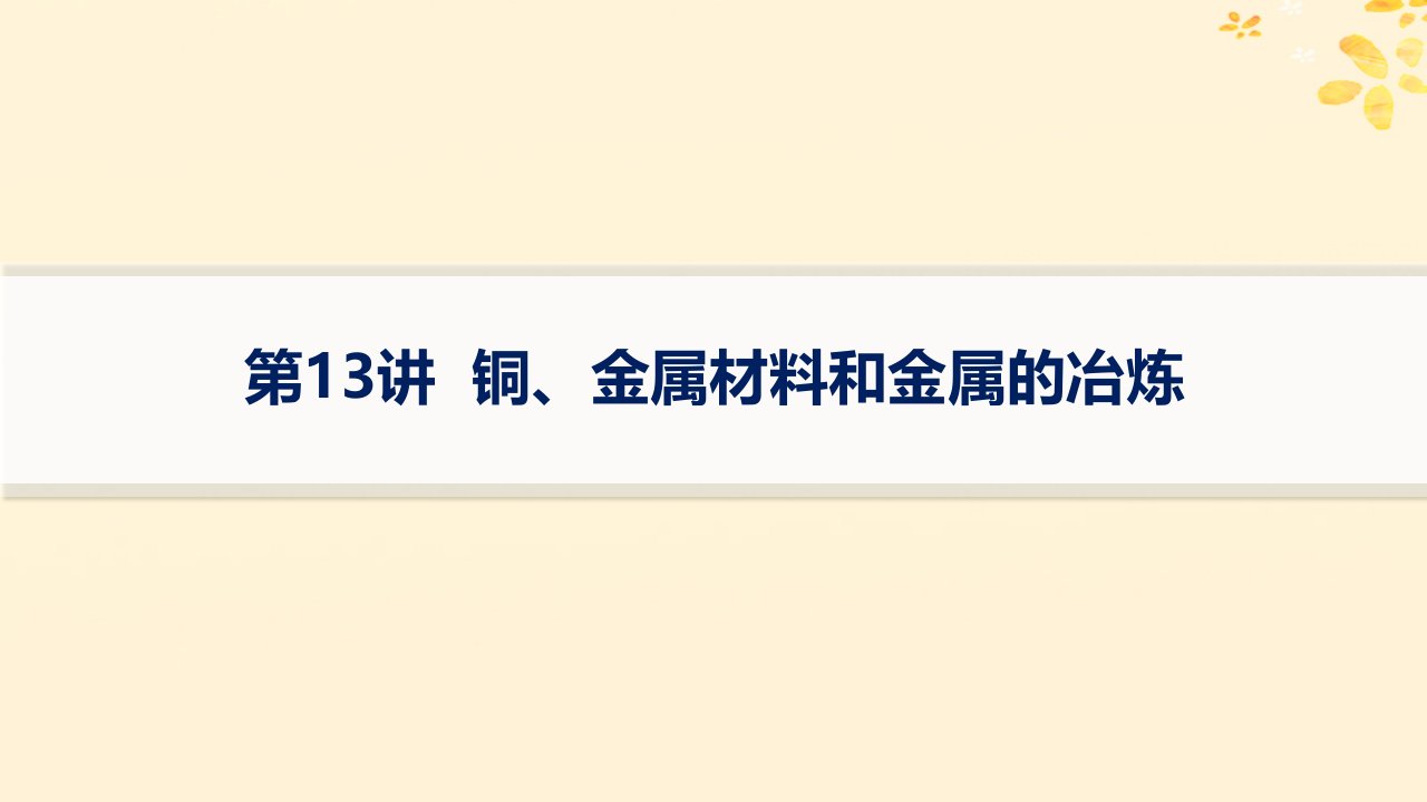 适用于新高考新教材备战2025届高考化学一轮总复习第3章金属及其化合物第13讲铜金属材料和金属的冶炼课件