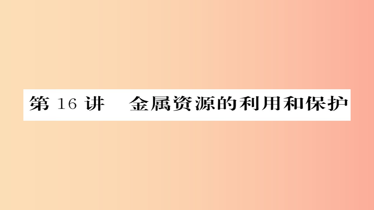 2019年中考化学总复习第一轮复习系统梳理夯基固本第16讲金属资源的利用和保护课件