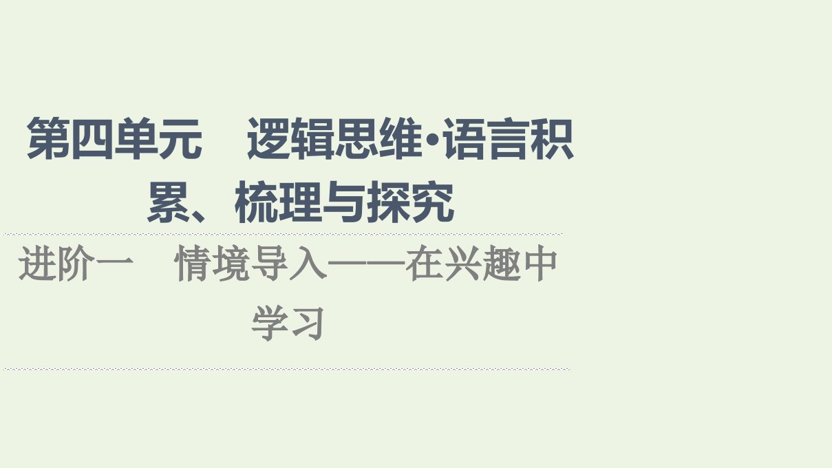 2021_2022学年新教材高中语文第4单元逻辑思维语言积累梳理与探究进阶1情境导入__在兴趣中学习课件新人教版选择性必修上册