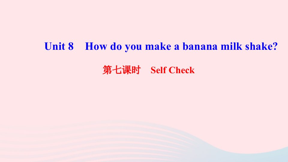 八年级英语上册Unit8Howdoyoumakeabananamilkshake第七课时SelfCheck课件新版人教新目标版