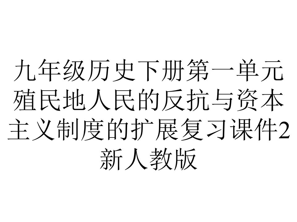 九年级历史下册第一单元殖民地人民的反抗与资本主义制度的扩展复习课件2新人教版