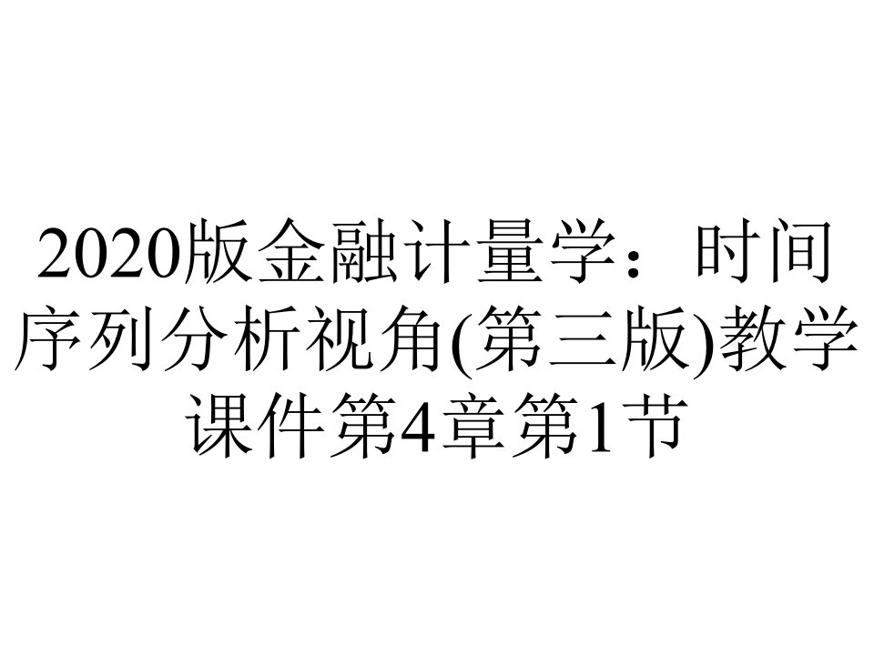 2020版金融计量学：时间序列分析视角(第三版)教学课件第4章第1节