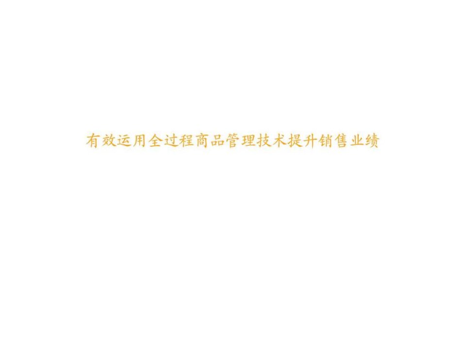 有效运用全过程商品管理技术提升销售业绩_智库文档