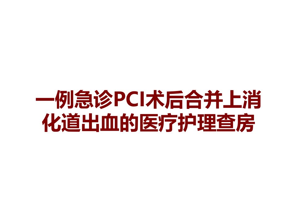 一例急诊PCI术后合并上消化道出血的医疗护理查房课件