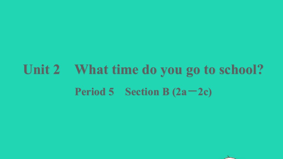 浙江专版2022春七年级英语下册Unit2WhattimedoyougotoschoolPeriod5SectionB2a－2c课件新版人教新目标版