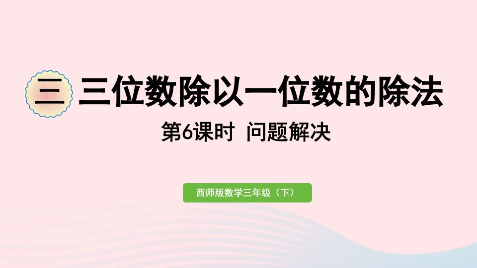 2024三年级数学下册三三位数除以一位数的除法第6课时解决问题作业课件西师大版