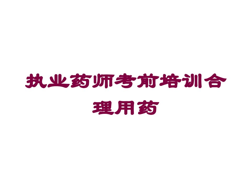 执业药师考前培训合理用药培训课件