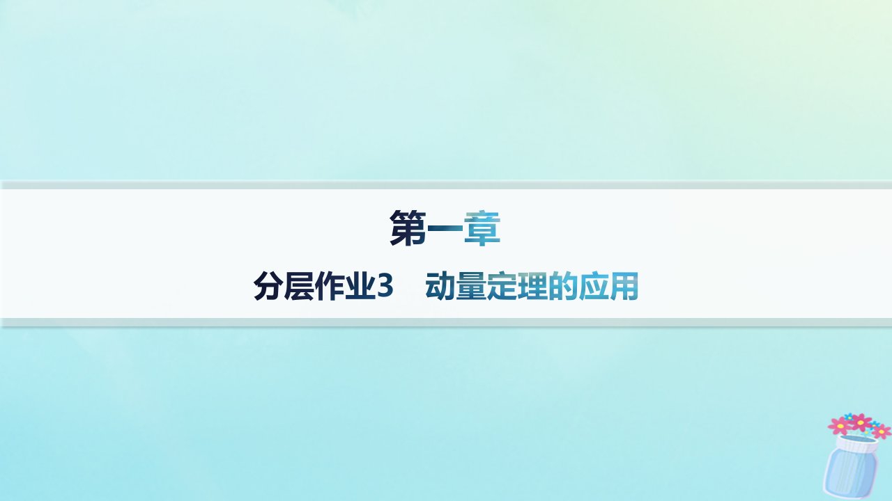 新教材2023_2024学年高中物理第1章动量与动量守恒定律分层作业3动量定理的应用课件教科版选择性必修第一册